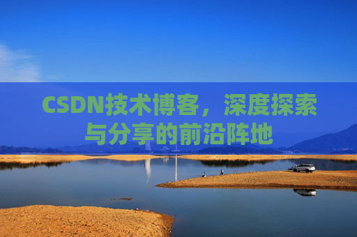 CSDN技术博客，深度探索与分享的前沿阵地